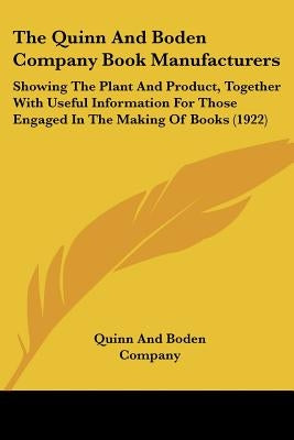 The Quinn And Boden Company Book Manufacturers: Showing The Plant And Product, Together With Useful Information For Those Engaged In The Making Of Boo by Quinn and Boden Company