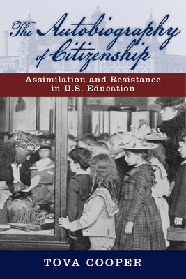 The Autobiography of Citizenship: Assimilation and Resistance in U.S. Education by Cooper, Tova