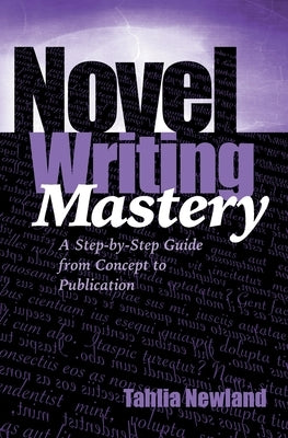 Novel Writing Mastery: A Step-by-Step Guide from Concept to Publication by Newland, Tahlia