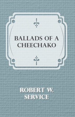 Ballads of a Cheechako by Service, Robert W.