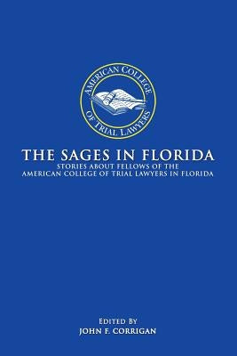 The Sages in Florida: Stories about Fellows of the American College of Trial Lawyers in Florida by American College of Trial Lawyers