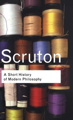 A Short History of Modern Philosophy: From Descartes to Wittgenstein by Scruton, Roger