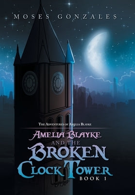 Amelia Blayke and the Broken Clock Tower by Gonzales, Moses