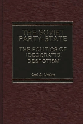 The Soviet Party-State: The Politics of Ideocratic Despotism by Linden, Carl