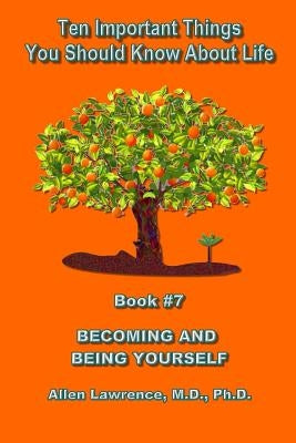 Ten Important Things You Should Know About Life: Becoming and Being Yourself - Book #7 by Lawrence M. D., Allen