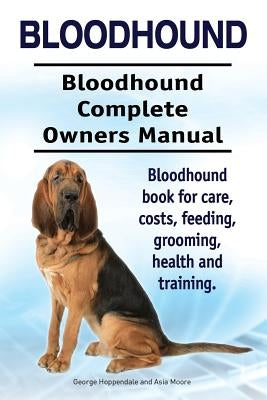 Bloodhound. Bloodhound Complete Owners Manual. Bloodhound book for care, costs, feeding, grooming, health and training. by Moore, Asia