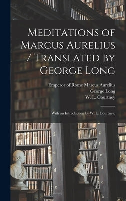Meditations of Marcus Aurelius / Translated by George Long; With an Introduction by W. L. Courtney. by Marcus Aurelius, Emperor Of Rome 121