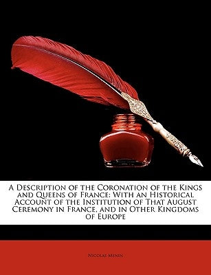 A Description of the Coronation of the Kings and Queens of France: With an Historical Account of the Institution of That August Ceremony in France, by Menin, Nicolas