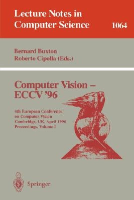 Computer Vision - Eccv '96: Fourth European Conference on Computer Vision, Cambridge, Uk, April 14 -18, 1996. Proceedings, Volume I by Buxton, Bernard