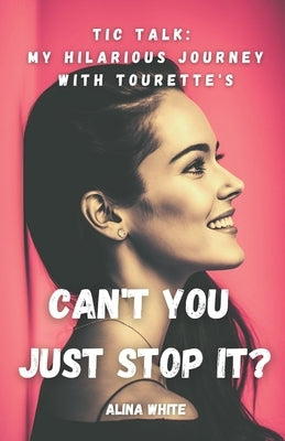 Can't you just stop it?: Tic Talk: My Hilarious Journey with Tourette's by White, Alina