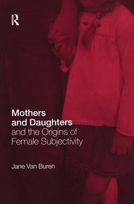 Mothers and Daughters and the Origins of Female Subjectivity by Van Buren, Jane