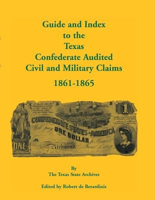 Guide and Index to the Texas Confederate Audited Civil and Military Claims, 1861-1865 by Texas State Archives