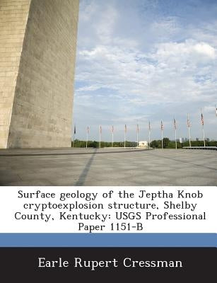 Surface Geology of the Jeptha Knob Cryptoexplosion Structure, Shelby County, Kentucky: Usgs Professional Paper 1151-B by Cressman, Earle Rupert
