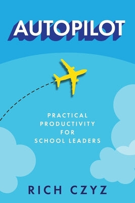 Autopilot: Practical Productivity for School Leaders by Czyz, Rich
