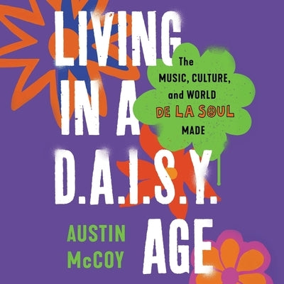 Living in a D.A.I.S.Y. Age: The Music, Culture, and World de la Soul Made by McCoy, Austin