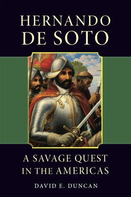 Hernando de Soto: A Savage Quest in the Americas by Duncan, David E.