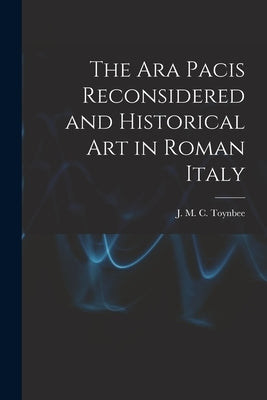 The Ara Pacis Reconsidered and Historical Art in Roman Italy by Toynbee, J. M. C. (Jocelyn M. C. ). 18