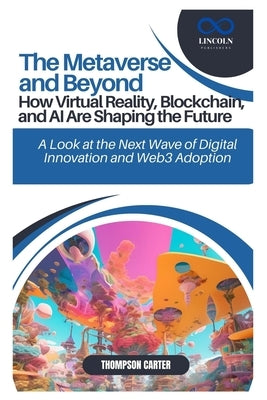The Metaverse and Beyond: How Virtual Reality, Blockchain, and AI Are Shaping the Future: A Look at the Next Wave of Digital Innovation and Web3 Adopt by Carter, Thompson