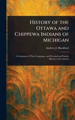 History of the Ottawa and Chippewa Indians of Michigan by Blackbird, Andrew J.