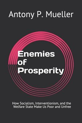 Enemies of Prosperity: How Socialism, Interventionism, and the Welfare State Make Us Poor and Unfree by Mueller, Antony P.