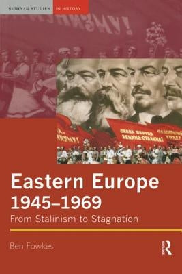 Eastern Europe 1945-1969: From Stalinism to Stagnation by Fowkes, Ben