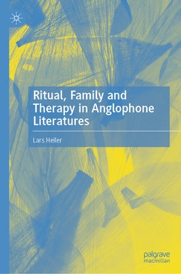 Ritual, Family and Therapy in Anglophone Literatures by Heiler, Lars