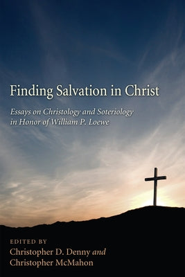 Finding Salvation in Christ: Essays on Christology and Soteriology in Honor of William P. Loewe by Denny, Christopher D.