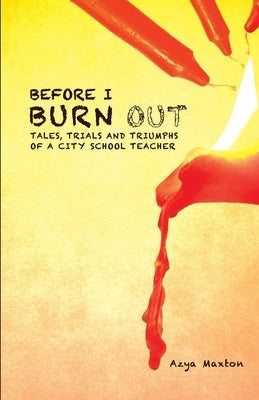 Before I Burn Out: Tales, Trials and Triumphs of a City School Teacher by Maxton, Azya
