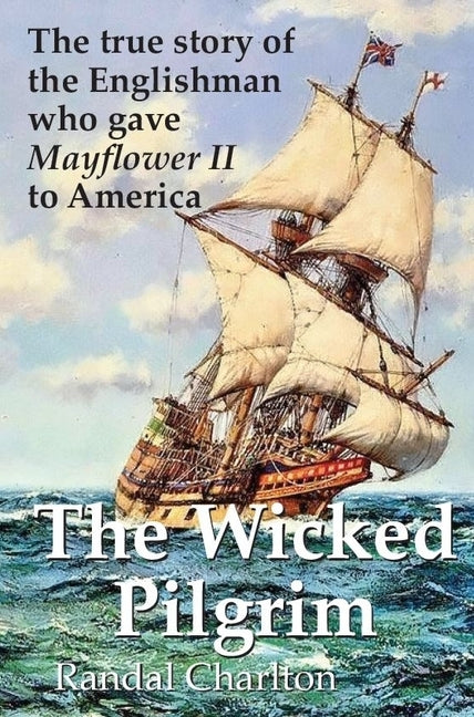 The Wicked Pilgrim: The True Story of the Englishman Who Gave Mayflower II to America by Carlton, Randal