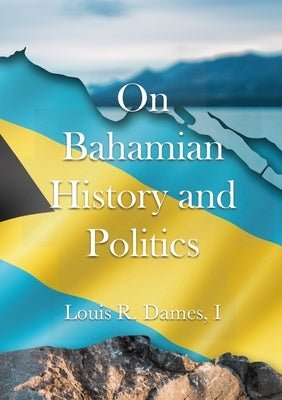 On Bahamian History & Politics by Dames, I. Louis Roscoe