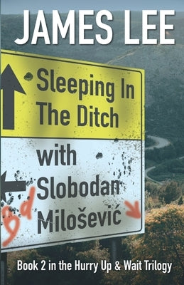Sleeping In The Ditch With Slobodan Milosevic by Lee, James