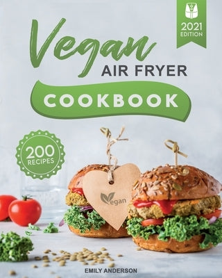Vegan Air Fryer Cookbook: 200 Delicious, Whole-Food Recipes to Fry, Bake, Grill, and Roast Flavorful Plant Based Meals by Anderson, Emily