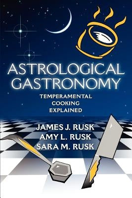 Astrological Gastronomy: Temperamental Cooking Explained by Rusk, James J.