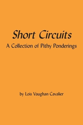 Short Circuits: A Collection of Pithy Ponderings by Cavalier, Lois