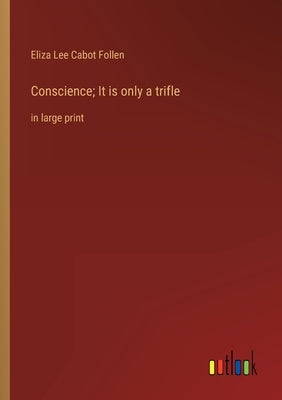 Conscience; It is only a trifle: in large print by Follen, Eliza Lee Cabot