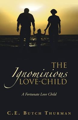The Ignominious Love-Child: A Fortunate Love Child by Thurman, C. E. Butch