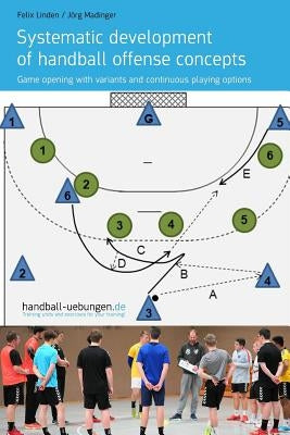 Systematic Development of Handball Offense Concepts: Systematic Development of Handball Offense Concepts Game Opening with Variants and Continuous Pla by Madinger, Jorg