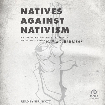 Natives Against Nativism: Antiracism and Indigenous Critique in Postcolonial France by Harrison, Olivia C.