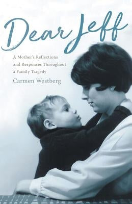 Dear Jeff: A Mother's Reflections and Responses Throughout a Family Tragedy by Westberg, Carmen