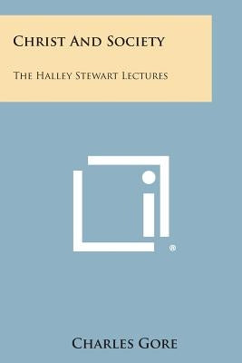 Christ and Society: The Halley Stewart Lectures by Gore, Charles