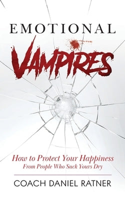 Emotional Vampires: How to Protect Your Happiness From People That Suck Yours Dry by Ratner, Coach Daniel