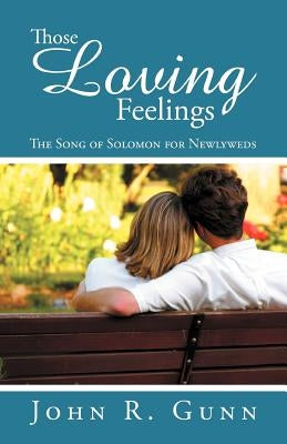 Those Loving Feelings: The Song of Solomon for Newlyweds by Gunn, John R.
