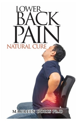 Lower Back Pain Natural Cure: Homemade Remedy for Relieving Lower Back Pain by Ph D., Maureen Doris