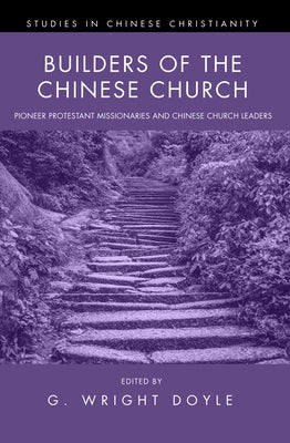 Builders of the Chinese Church: Pioneer Protestant Missionaries and Chinese Church Leaders by Doyle, G. Wright