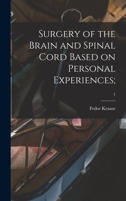 Surgery of the Brain and Spinal Cord Based on Personal Experiences;; 1 by Krause, Fedor 1857-1937