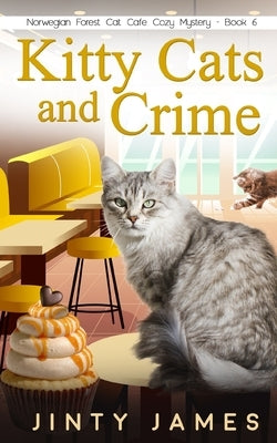 Kitty Cats and Crime: A Norwegian Forest Cat Café Cozy Mystery - Book 6 by James, Jinty