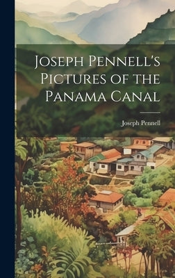 Joseph Pennell's Pictures of the Panama Canal by Joseph, Pennell
