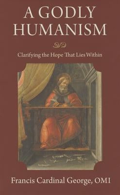 A Godly Humanism: Clarifying the Hope That Lies Within by George, Cardinal Francis