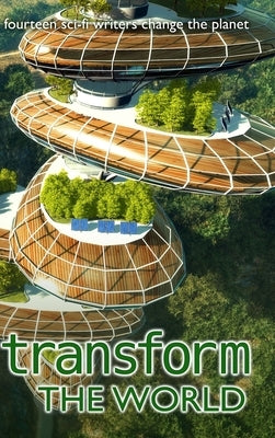 Transform the World: 14 sci-fi writers change the planet by Coatsworth, J. Scott