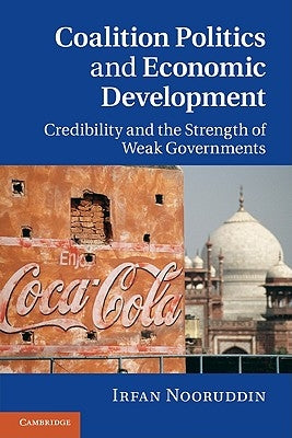 Coalition Politics and Economic Development: Credibility and the Strength of Weak Governments by Nooruddin, Irfan